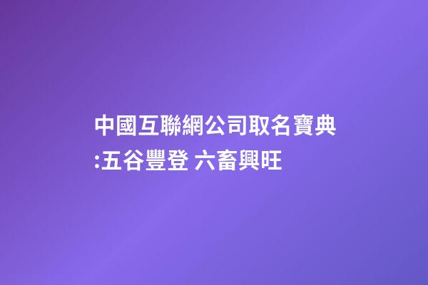 中國互聯網公司取名寶典:五谷豐登 六畜興旺-第1張-公司起名-玄機派